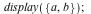 display({a, b}); 1